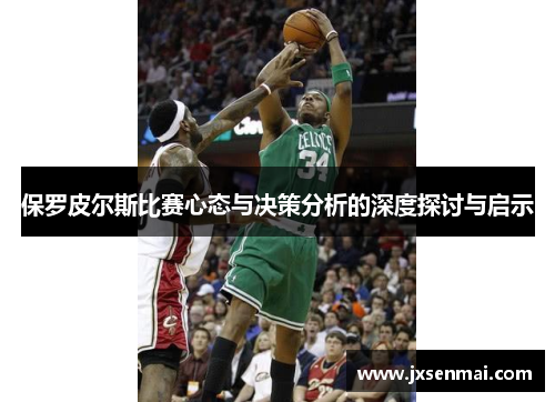 保罗皮尔斯比赛心态与决策分析的深度探讨与启示