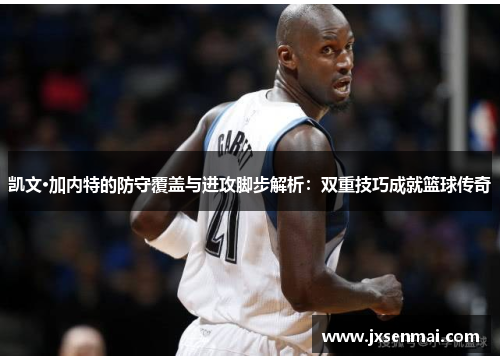 凯文·加内特的防守覆盖与进攻脚步解析：双重技巧成就篮球传奇