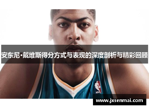 安东尼·戴维斯得分方式与表现的深度剖析与精彩回顾