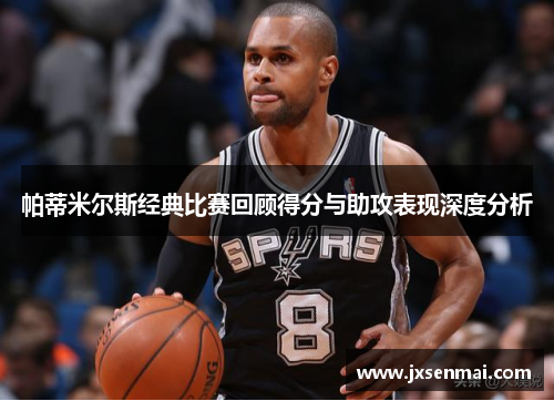 帕蒂米尔斯经典比赛回顾得分与助攻表现深度分析