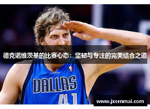 德克诺维茨基的比赛心态：坚韧与专注的完美结合之道