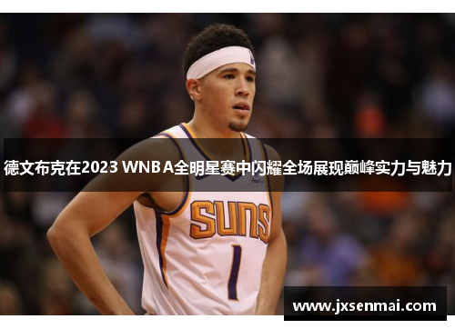 德文布克在2023 WNBA全明星赛中闪耀全场展现巅峰实力与魅力