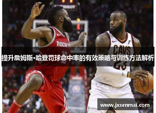 提升詹姆斯·哈登罚球命中率的有效策略与训练方法解析