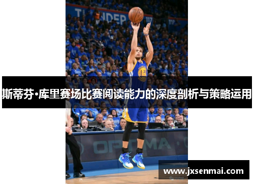 斯蒂芬·库里赛场比赛阅读能力的深度剖析与策略运用
