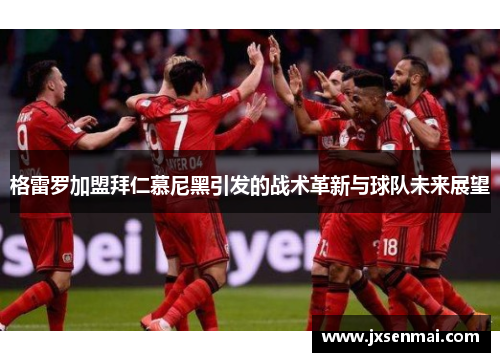 格雷罗加盟拜仁慕尼黑引发的战术革新与球队未来展望