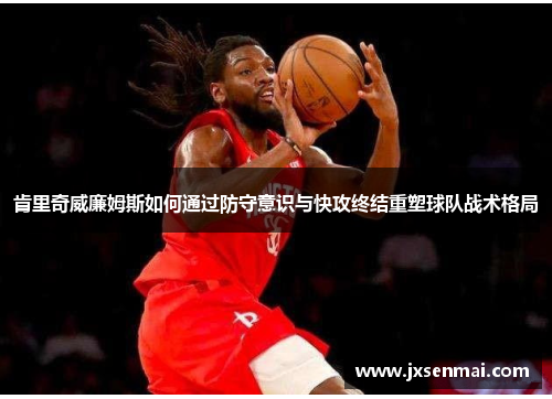 肯里奇威廉姆斯如何通过防守意识与快攻终结重塑球队战术格局