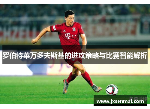 罗伯特莱万多夫斯基的进攻策略与比赛智能解析