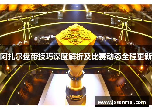阿扎尔盘带技巧深度解析及比赛动态全程更新