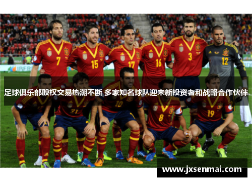 足球俱乐部股权交易热潮不断 多家知名球队迎来新投资者和战略合作伙伴