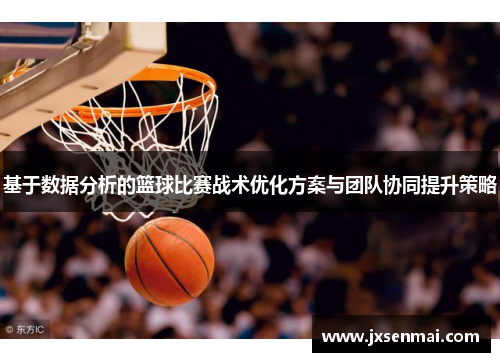 基于数据分析的篮球比赛战术优化方案与团队协同提升策略