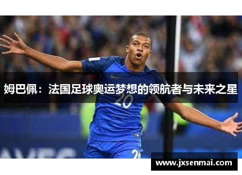 姆巴佩：法国足球奥运梦想的领航者与未来之星