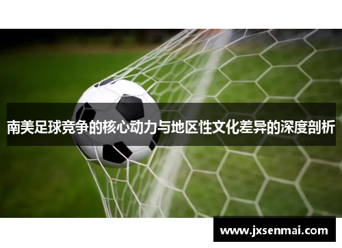 南美足球竞争的核心动力与地区性文化差异的深度剖析
