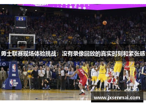 勇士联赛现场体验挑战：没有录像回放的真实时刻和紧张感