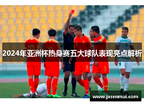 2024年亚洲杯热身赛五大球队表现亮点解析