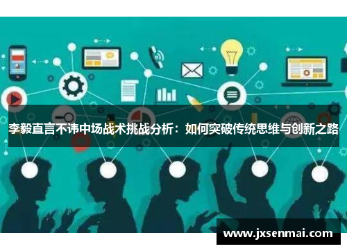 李毅直言不讳中场战术挑战分析：如何突破传统思维与创新之路