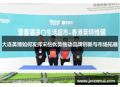 大连英博如何发挥宋岳优势推动品牌创新与市场拓展