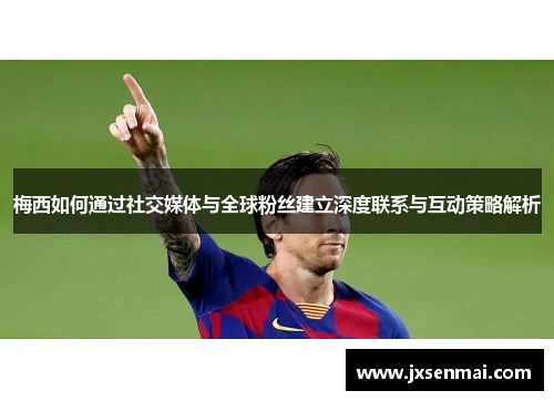梅西如何通过社交媒体与全球粉丝建立深度联系与互动策略解析