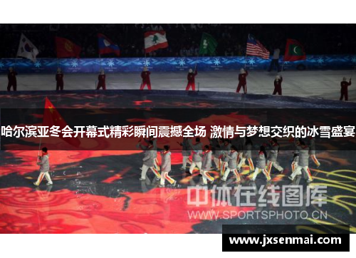 哈尔滨亚冬会开幕式精彩瞬间震撼全场 激情与梦想交织的冰雪盛宴