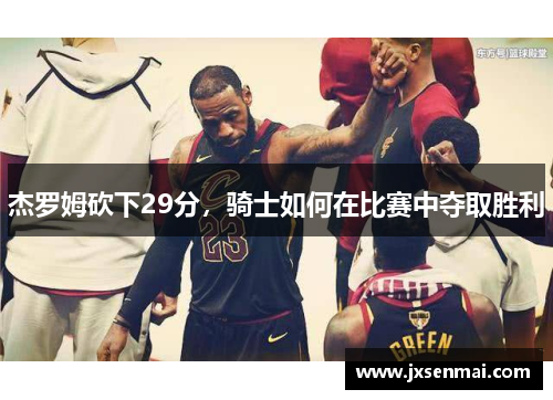 杰罗姆砍下29分，骑士如何在比赛中夺取胜利