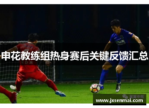 申花教练组热身赛后关键反馈汇总