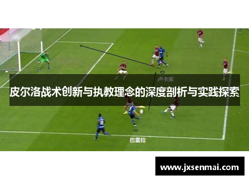 皮尔洛战术创新与执教理念的深度剖析与实践探索