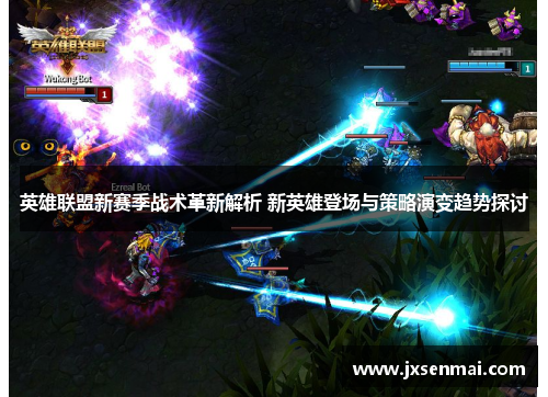 英雄联盟新赛季战术革新解析 新英雄登场与策略演变趋势探讨