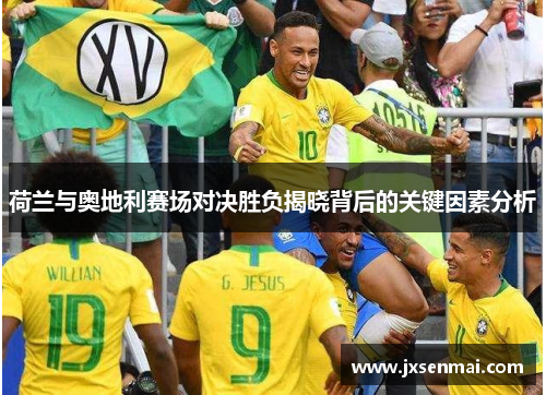 荷兰与奥地利赛场对决胜负揭晓背后的关键因素分析 荷兰与奥地利赛场对决胜负揭晓背后的关键因素分析