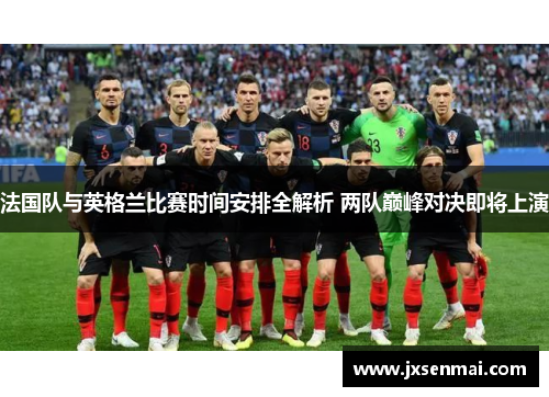 法国队与英格兰比赛时间安排全解析 两队巅峰对决即将上演