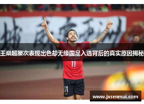 王燊超屡次表现出色却无缘国足入选背后的真实原因揭秘 王燊超屡次表现出色却无缘国足入选背后的真实原因揭秘