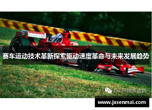赛车运动技术革新探索驱动速度革命与未来发展趋势