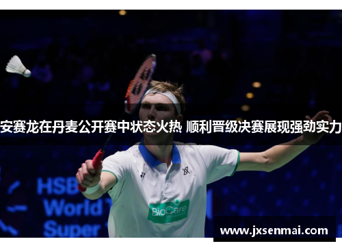 安赛龙在丹麦公开赛中状态火热 顺利晋级决赛展现强劲实力