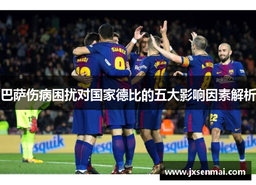 巴萨伤病困扰对国家德比的五大影响因素解析