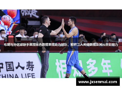 布朗与孙铭徽联手展现出色数据表现助力球队,解析二人关键数据及其比赛影响力 布朗与孙铭徽联手展现出色数据表现助力球队,解析二人关键数据及其比赛影响力