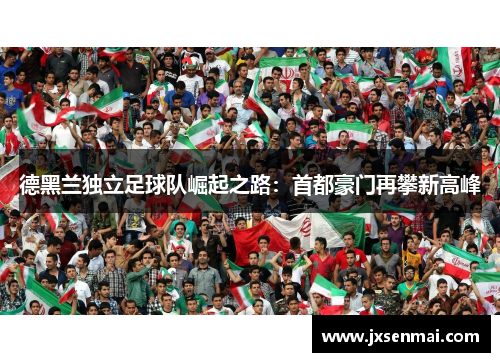 德黑兰独立足球队崛起之路：首都豪门再攀新高峰