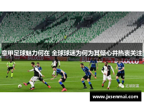 意甲足球魅力何在 全球球迷为何为其倾心并热衷关注
