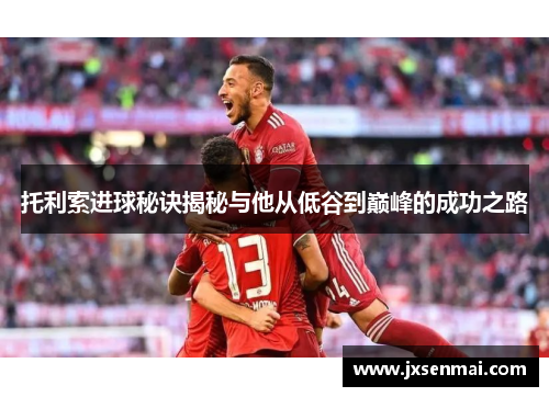 托利索进球秘诀揭秘与他从低谷到巅峰的成功之路