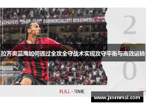 拉齐奥蓝鹰如何通过全攻全守战术实现攻守平衡与高效运转 拉齐奥蓝鹰如何通过全攻全守战术实现攻守平衡与高效运转