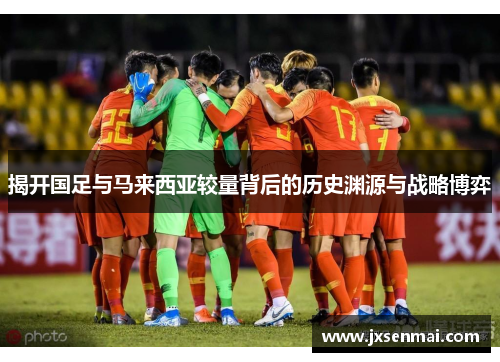 揭开国足与马来西亚较量背后的历史渊源与战略博弈 揭开国足与马来西亚较量背后的历史渊源与战略博弈