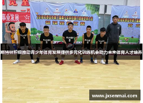 斯特林积极推动青少年体育发展提供多元化训练机会助力未来体育人才培养