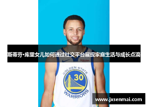 斯蒂芬·库里女儿如何通过社交平台展现家庭生活与成长点滴