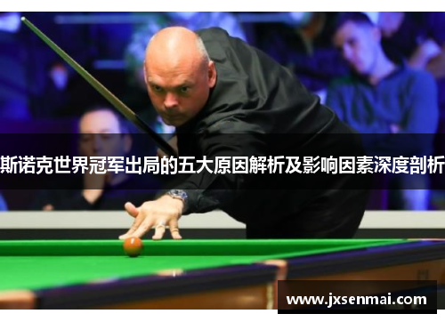斯诺克世界冠军出局的五大原因解析及影响因素深度剖析