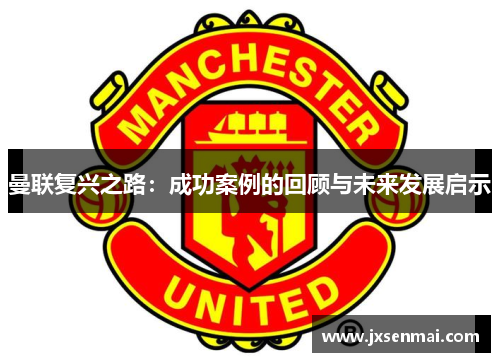 曼联复兴之路：成功案例的回顾与未来发展启示