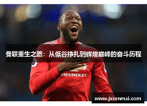 曼联重生之路：从低谷挣扎到辉煌巅峰的奋斗历程