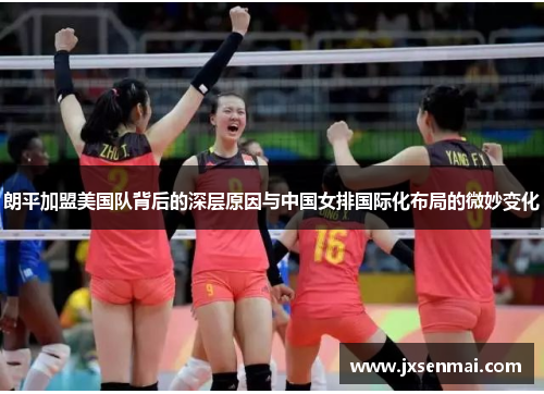 朗平加盟美国队背后的深层原因与中国女排国际化布局的微妙变化 朗平加盟美国队背后的深层原因与中国女排国际化布局的微妙变化