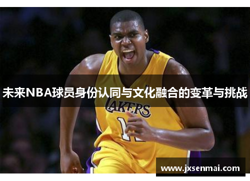未来NBA球员身份认同与文化融合的变革与挑战