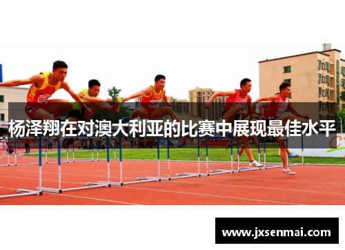 杨泽翔在对澳大利亚的比赛中展现最佳水平