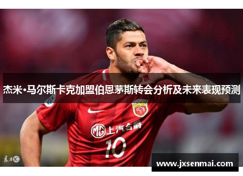 杰米·马尔斯卡克加盟伯恩茅斯转会分析及未来表现预测 杰米·马尔斯卡克加盟伯恩茅斯转会分析及未来表现预测