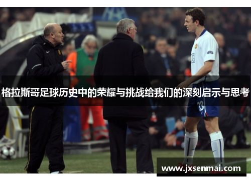 格拉斯哥足球历史中的荣耀与挑战给我们的深刻启示与思考