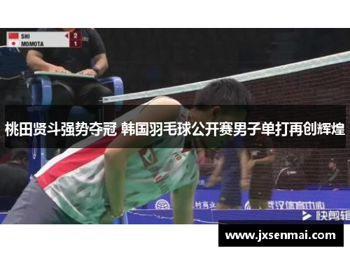 桃田贤斗强势夺冠 韩国羽毛球公开赛男子单打再创辉煌