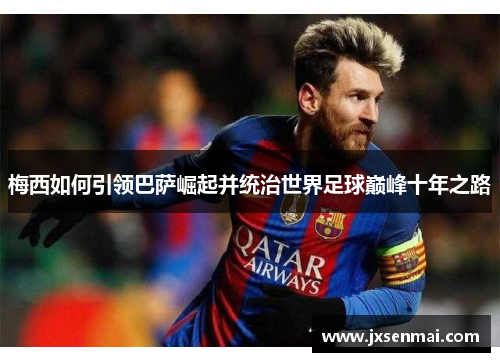 梅西如何引领巴萨崛起并统治世界足球巅峰十年之路 梅西如何引领巴萨崛起并统治世界足球巅峰十年之路